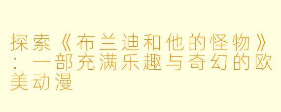 探索《布兰迪和他的怪物》:一部充满乐趣与奇幻的欧美动漫