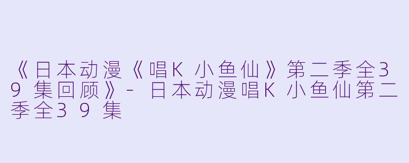 《日本动漫《唱K小鱼仙》第二季全39集回顾》