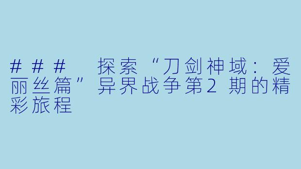 ### 探索“刀剑神域：爱丽丝篇”异界战争第2期的精彩旅程