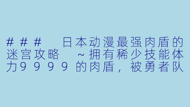 ### 日本动漫最强肉盾的迷宫攻略 ～拥有稀少技能体力9999的肉盾，被勇者队伍辞退了更新至12集高清版-日本动漫最强肉盾的迷宫攻略 ～拥有稀少技能体力9999的肉盾，被勇者队伍辞退了更新至12集高清版