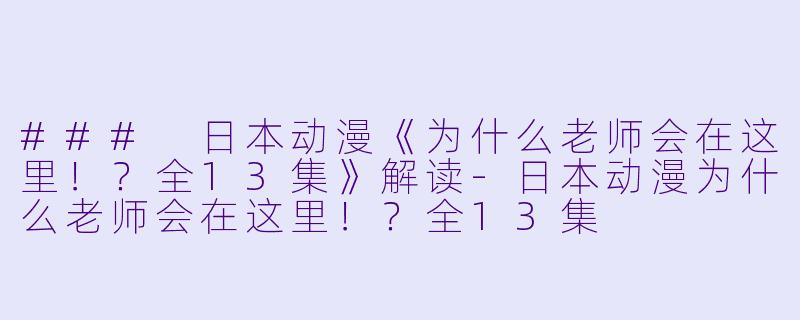 ### 日本动漫《为什么老师会在这里！？全13集》解读-日本动漫为什么老师会在这里！？全13集