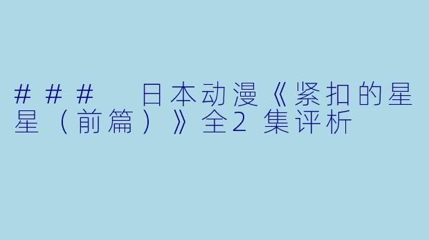 ### 日本动漫《紧扣的星星（前篇）》全2集评析