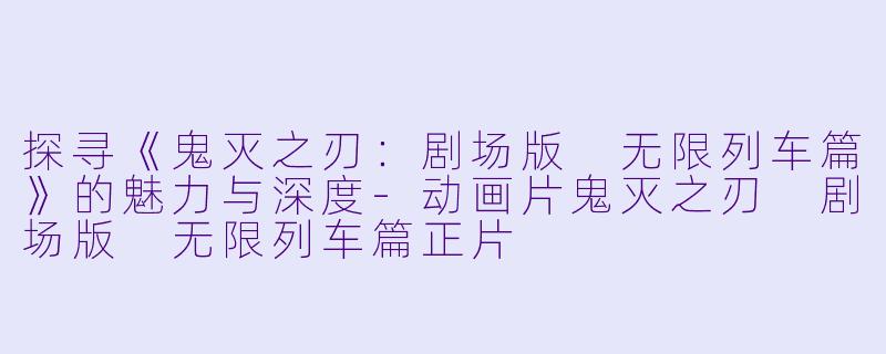 探寻《鬼灭之刃:剧场版 无限列车篇》的魅力与深度