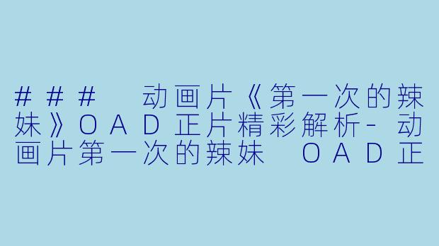 ### 动画片《第一次的辣妹》OAD正片精彩解析-动画片第一次的辣妹 OAD正片