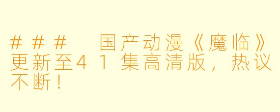 ### 国产动漫《魔临》更新至41集高清版,热议不断!