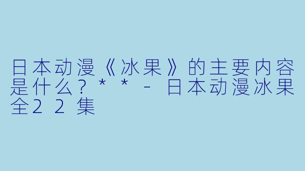日本动漫《冰果》的主要内容是什么?**