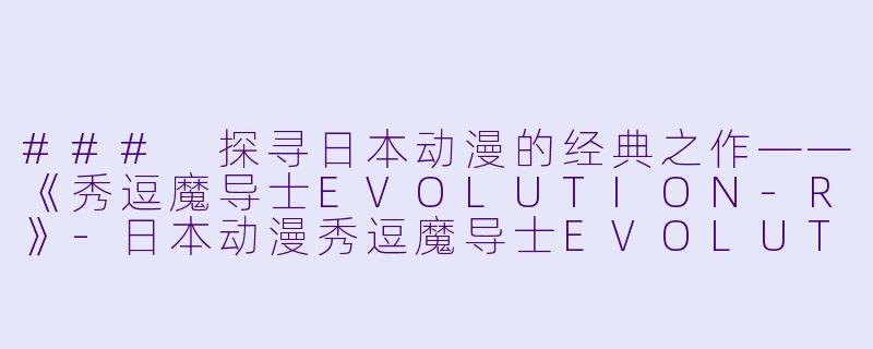 ### 探寻日本动漫的经典之作——《秀逗魔导士EVOLUTION-R》