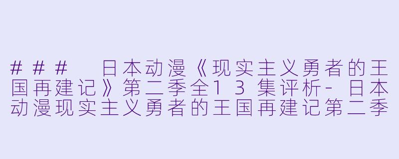### 日本动漫《现实主义勇者的王国再建记》第二季全13集评析-日本动漫现实主义勇者的王国再建记第二季全13集