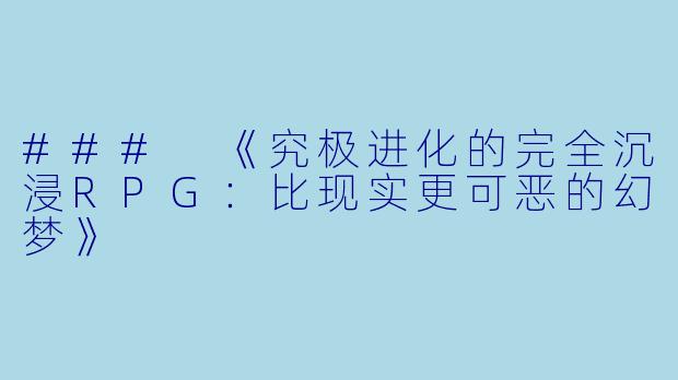### 《究极进化的完全沉浸RPG:比现实更可恶的幻梦》