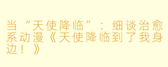 当“天使降临”：细谈治愈系动漫《天使降临到了我身边！》