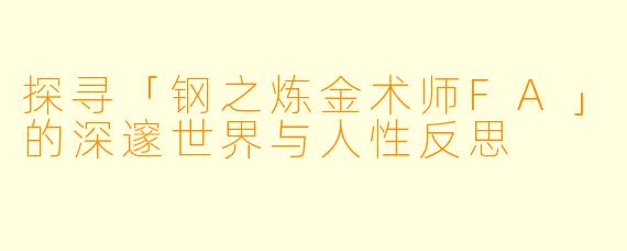 探寻「钢之炼金术师FA」的深邃世界与人性反思