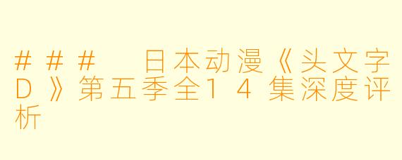 ### 日本动漫《头文字D》第五季全14集深度评析