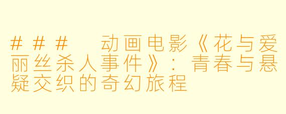 ### 动画电影《花与爱丽丝杀人事件》：青春与悬疑交织的奇幻旅程