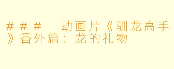 ### 动画片《驯龙高手》番外篇：龙的礼物