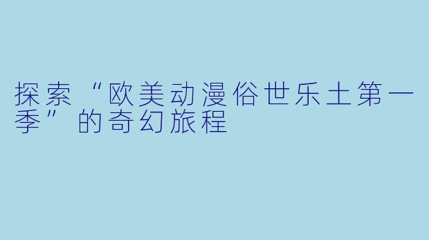 探索“欧美动漫俗世乐土第一季”的奇幻旅程