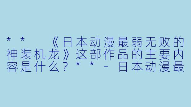 ** 《日本动漫最弱无败的神装机龙》这部作品的主要内容是什么?**
