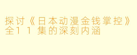 探讨《日本动漫金钱掌控》全11集的深刻内涵