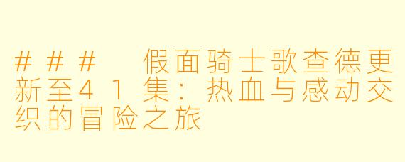 ### 假面骑士歌查德更新至41集:热血与感动交织的冒险之旅
