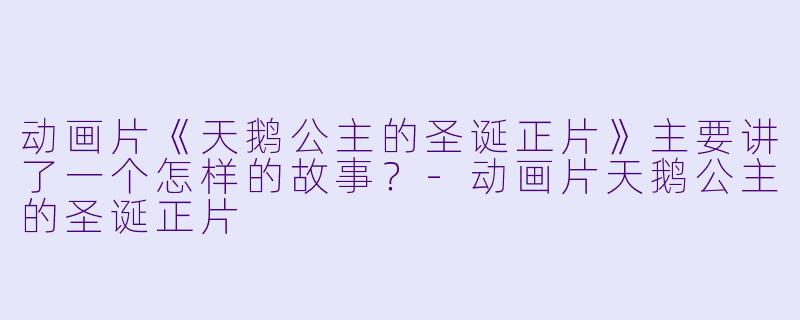 动画片《天鹅公主的圣诞正片》主要讲了一个怎样的故事?