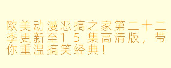 欧美动漫恶搞之家第二十二季更新至15集高清版，带你重温搞笑经典！