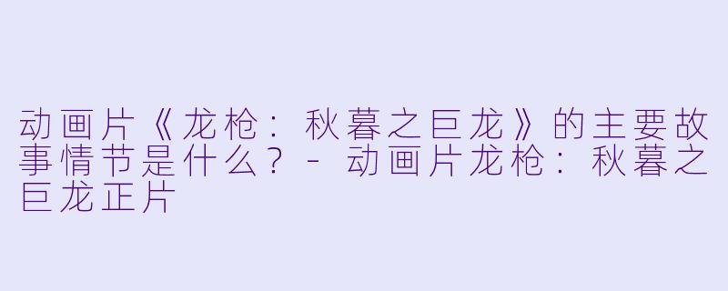 动画片《龙枪:秋暮之巨龙》的主要故事情节是什么?