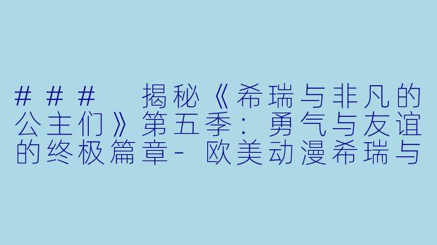 ### 揭秘《希瑞与非凡的公主们》第五季:勇气与友谊的终极篇章