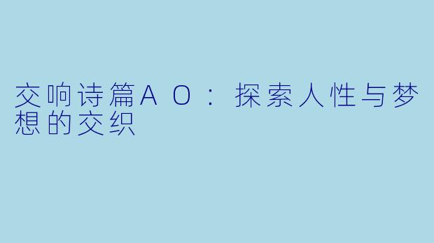 交响诗篇AO:探索人性与梦想的交织