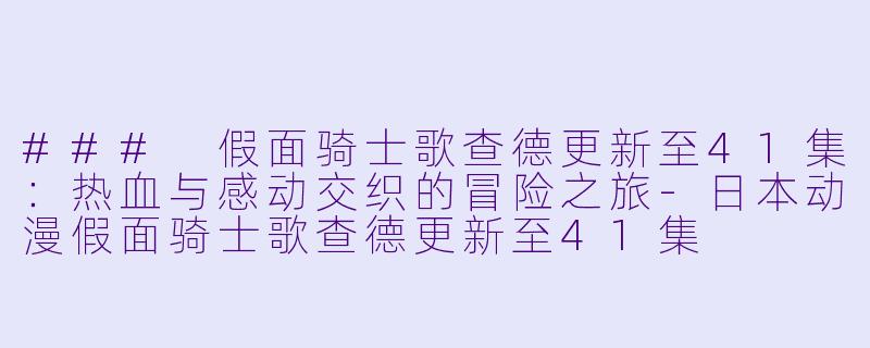 ### 假面骑士歌查德更新至41集：热血与感动交织的冒险之旅-日本动漫假面骑士歌查德更新至41集