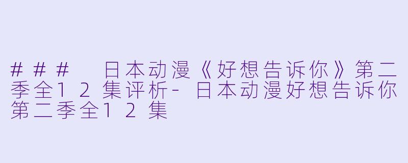 ### 日本动漫《好想告诉你》第二季全12集评析-日本动漫好想告诉你第二季全12集