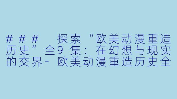 ### 探索“欧美动漫重造历史”全9集:在幻想与现实的交界