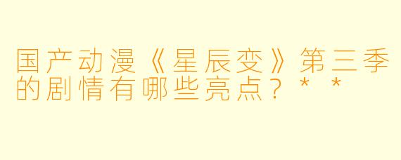 国产动漫《星辰变》第三季的剧情有哪些亮点?**