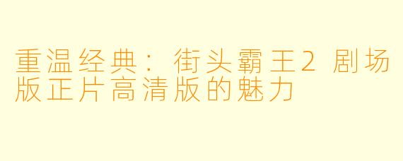 重温经典：街头霸王2剧场版正片高清版的魅力