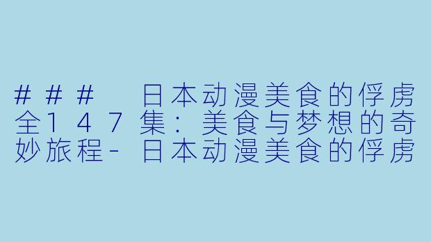 ### 日本动漫美食的俘虏全147集:美食与梦想的奇妙旅程