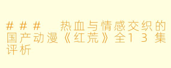 ### 热血与情感交织的国产动漫《红荒》全13集评析