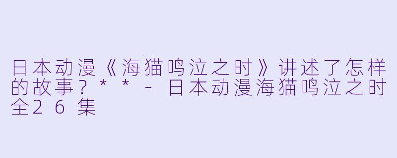 日本动漫《海猫鸣泣之时》讲述了怎样的故事?**