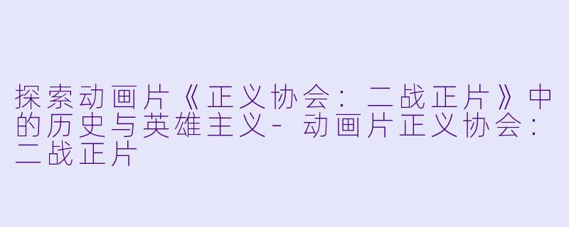 探索动画片《正义协会:二战正片》中的历史与英雄主义