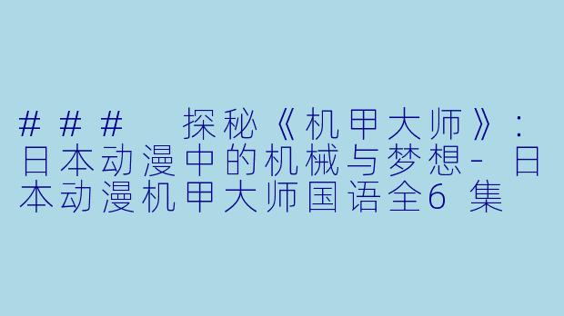 ### 探秘《机甲大师》：日本动漫中的机械与梦想-日本动漫机甲大师国语全6集