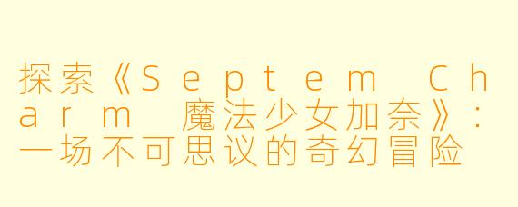 探索《Septem Charm 魔法少女加奈》:一场不可思议的奇幻冒险