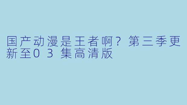 国产动漫是王者啊？第三季更新至03集高清版