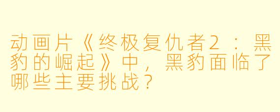 动画片《终极复仇者2:黑豹的崛起》中,黑豹面临了哪些主要挑战?