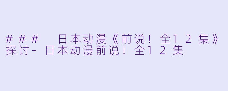 ### 日本动漫《前说!全12集》探讨