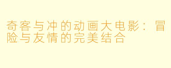 奇客与冲的动画大电影:冒险与友情的完美结合