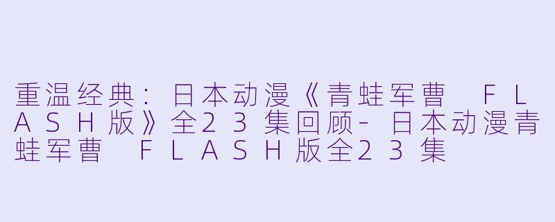 重温经典：日本动漫《青蛙军曹 FLASH版》全23集回顾-日本动漫青蛙军曹 FLASH版全23集