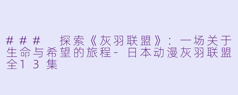### 探索《灰羽联盟》：一场关于生命与希望的旅程-日本动漫灰羽联盟全13集