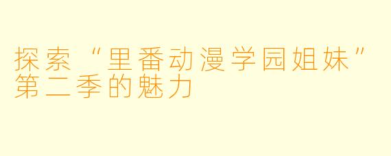 探索“里番动漫学园姐妹”第二季的魅力