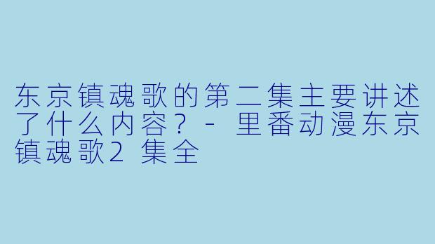 东京镇魂歌的第二集主要讲述了什么内容?
