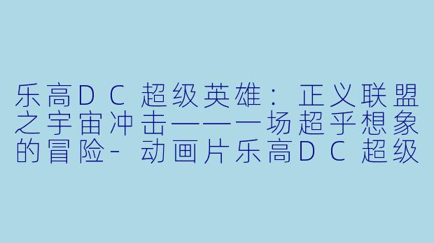 乐高DC超级英雄：正义联盟之宇宙冲击——一场超乎想象的冒险-动画片乐高DC超级英雄：正义联盟之宇宙冲击正片