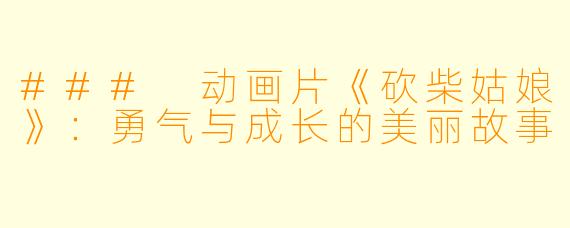 ### 动画片《砍柴姑娘》：勇气与成长的美丽故事