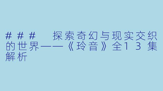 ### 探索奇幻与现实交织的世界——《玲音》全13集解析