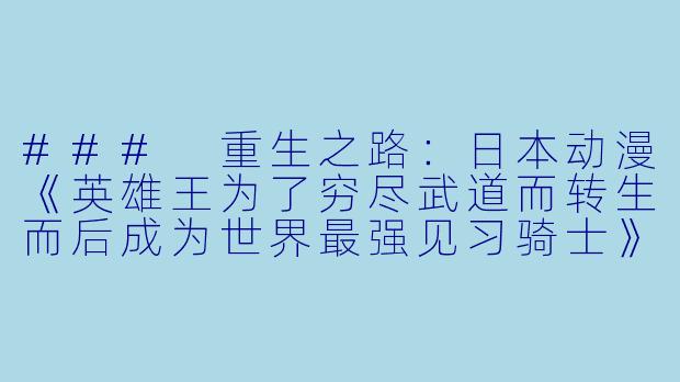 ### 重生之路：日本动漫《英雄王为了穷尽武道而转生而后成为世界最强见习骑士》全12集解析